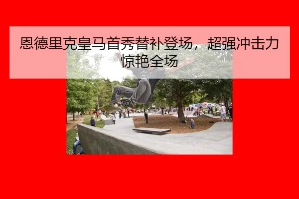 恩德里克皇马首秀替补登场，超强冲击力惊艳全场
