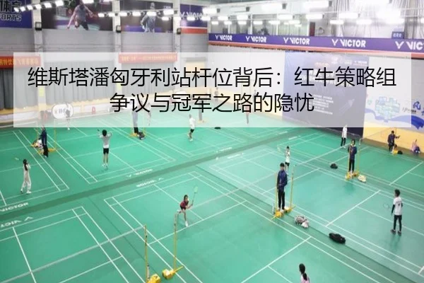 维斯塔潘匈牙利站杆位背后：红牛策略组争议与冠军之路的隐忧