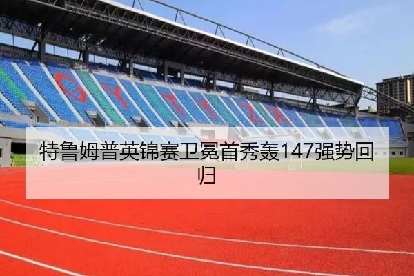 特鲁姆普英锦赛卫冕首秀轰147强势回归